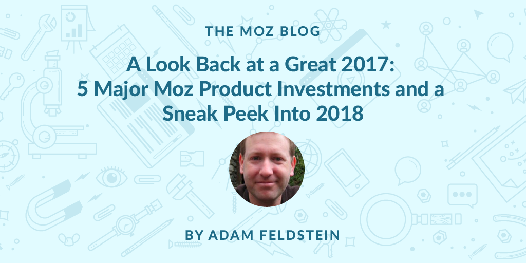 A Look Back at a Great 2017: 5 Major Moz Product Investments and a Sneak Peek Into 2018