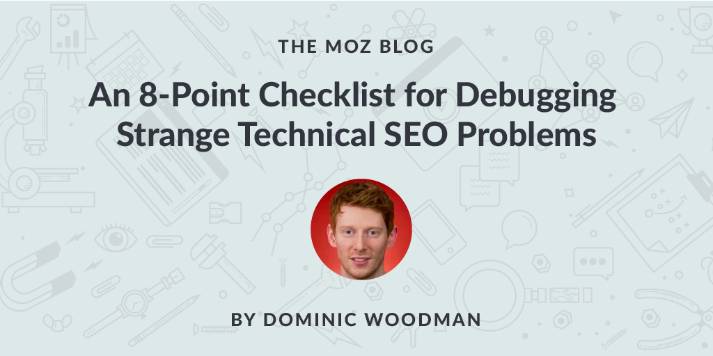 An 8 Point Checklist for Debugging Strange Technical SEO Problems