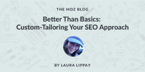 Better Than Basics: Custom Tailoring Your SEO Approach (With Real World Examples)