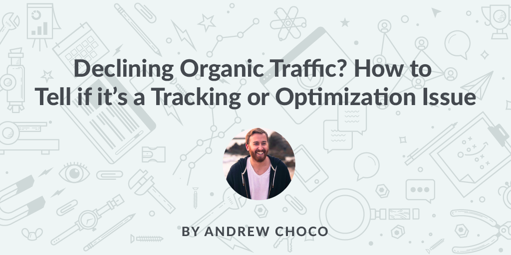 Declining Organic Traffic? How to Tell if it&rsquo;s a Tracking or Optimization Issue