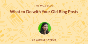 What to Do with Your Old Blog Posts