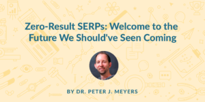 Zero Result SERPs: Welcome to the Future We Should've Known Was Coming